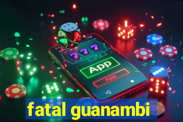 fatal guanambi